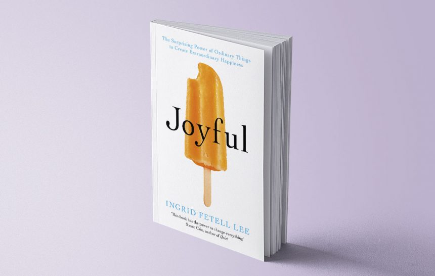JOYFUL: THE SURPRISING POWER OF ORDINARY THINGS TO CREATE EXTRAORDINARY HAPPINESS - INGRID FETELL LEE